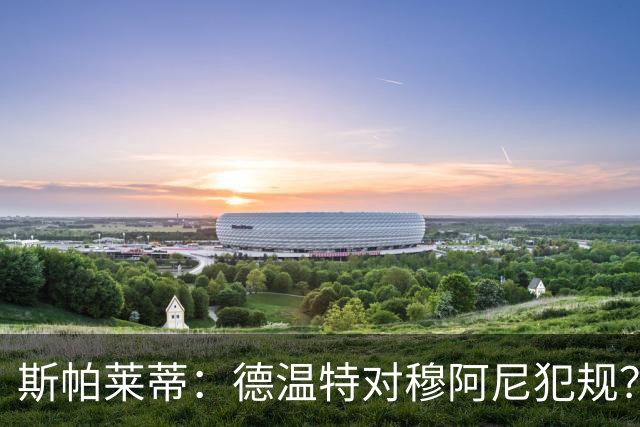斯帕莱蒂：德温特对穆阿尼犯规？想要踢欧战就得适应整个欧洲