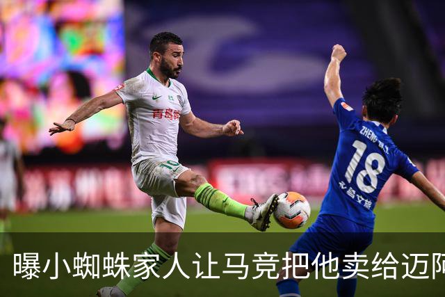 曝小蜘蛛家人让马竞把他卖给迈阿密 第二年转卖巴萨