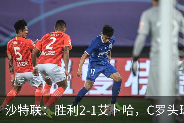 沙特联：胜利2-1艾卜哈，C罗头球建功，安杰洛送助攻