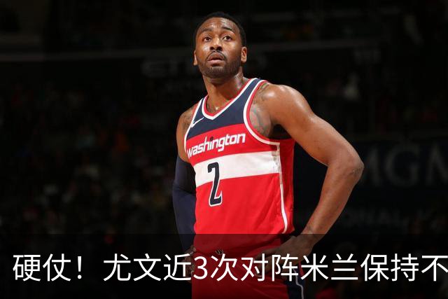 硬仗！尤文近3次对阵米兰保持不败，但近16次交手仅取胜3场
