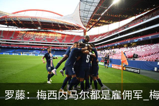 罗藤：梅西内马尔都是雇佣军 梅西从一开始就是骗子