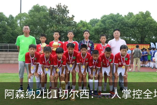 阿森纳2比1切尔西：一人掌控全场，一人功不可没