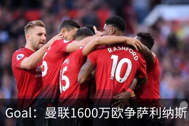 Goal：曼联1600万欧争萨利纳斯，巴萨报价800万欧